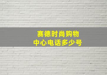 赛德时尚购物中心电话多少号