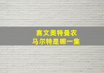 赛文奥特曼农马尔特是哪一集