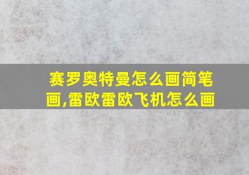 赛罗奥特曼怎么画简笔画,雷欧雷欧飞机怎么画