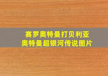 赛罗奥特曼打贝利亚奥特曼超银河传说图片