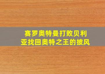 赛罗奥特曼打败贝利亚找回奥特之王的披风