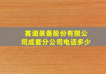 赛迪装备股份有限公司成套分公司电话多少