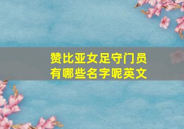 赞比亚女足守门员有哪些名字呢英文