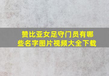 赞比亚女足守门员有哪些名字图片视频大全下载