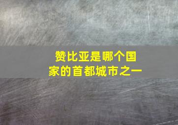 赞比亚是哪个国家的首都城市之一