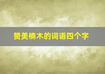 赞美楠木的词语四个字