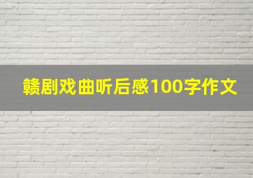 赣剧戏曲听后感100字作文