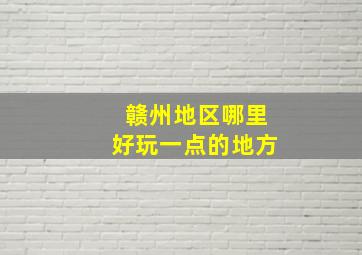 赣州地区哪里好玩一点的地方