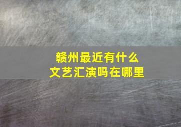 赣州最近有什么文艺汇演吗在哪里