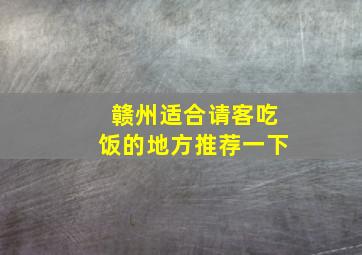 赣州适合请客吃饭的地方推荐一下