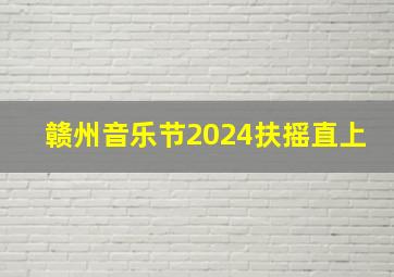 赣州音乐节2024扶摇直上