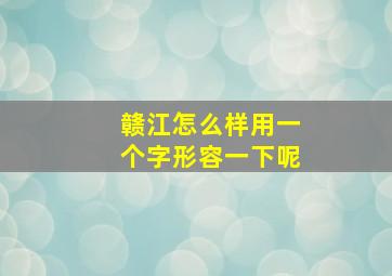 赣江怎么样用一个字形容一下呢