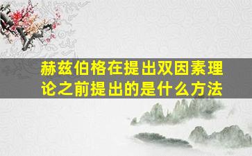 赫兹伯格在提出双因素理论之前提出的是什么方法