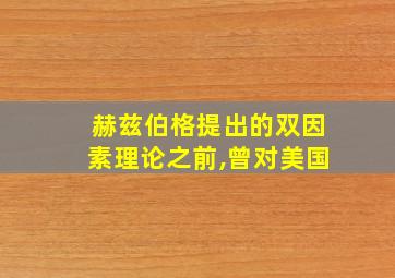 赫兹伯格提出的双因素理论之前,曾对美国