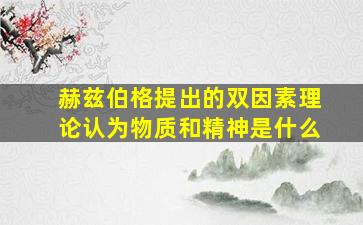 赫兹伯格提出的双因素理论认为物质和精神是什么