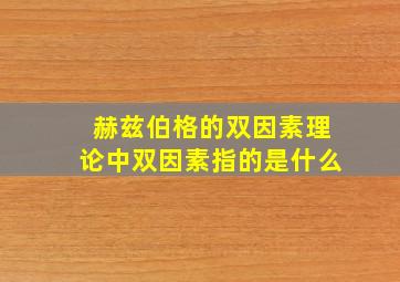 赫兹伯格的双因素理论中双因素指的是什么