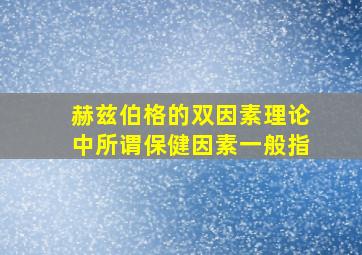 赫兹伯格的双因素理论中所谓保健因素一般指