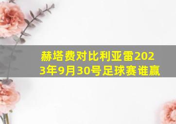 赫塔费对比利亚雷2023年9月30号足球赛谁赢