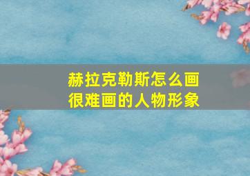 赫拉克勒斯怎么画很难画的人物形象