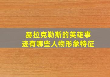 赫拉克勒斯的英雄事迹有哪些人物形象特征