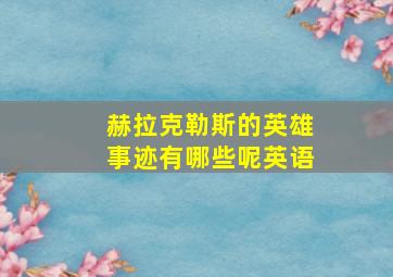 赫拉克勒斯的英雄事迹有哪些呢英语