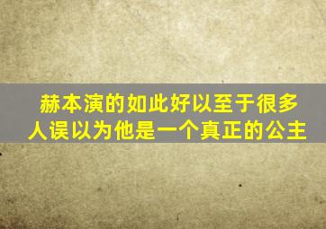 赫本演的如此好以至于很多人误以为他是一个真正的公主