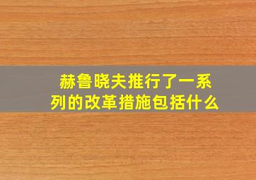 赫鲁晓夫推行了一系列的改革措施包括什么