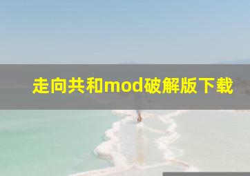 走向共和mod破解版下载