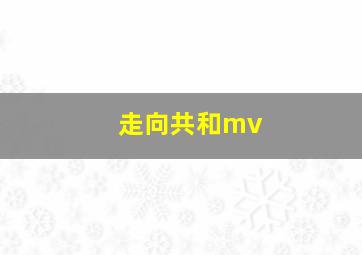 走向共和mv