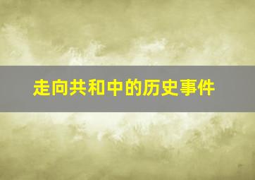 走向共和中的历史事件