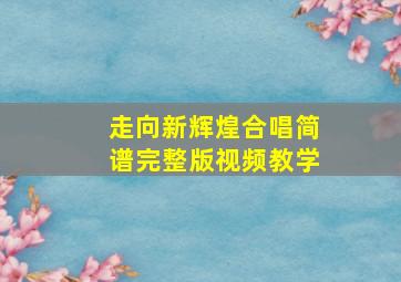 走向新辉煌合唱简谱完整版视频教学