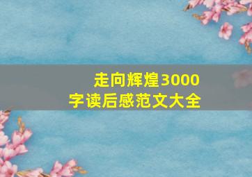 走向辉煌3000字读后感范文大全