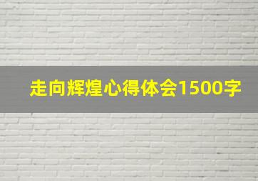 走向辉煌心得体会1500字