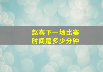 赵睿下一场比赛时间是多少分钟