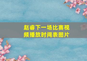 赵睿下一场比赛视频播放时间表图片