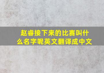 赵睿接下来的比赛叫什么名字呢英文翻译成中文