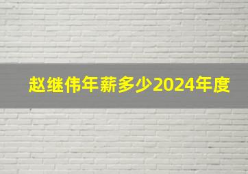 赵继伟年薪多少2024年度