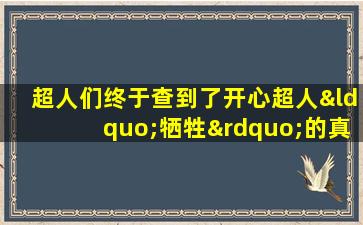 超人们终于查到了开心超人“牺牲”的真相