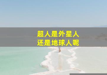 超人是外星人还是地球人呢