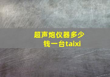 超声炮仪器多少钱一台taixi