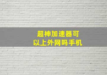 超神加速器可以上外网吗手机