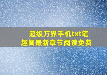 超级万界手机txt笔趣阁最新章节阅读免费