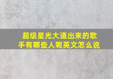 超级星光大道出来的歌手有哪些人呢英文怎么说