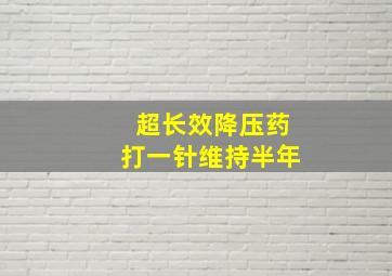 超长效降压药打一针维持半年