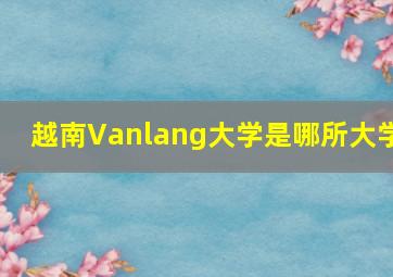 越南Vanlang大学是哪所大学