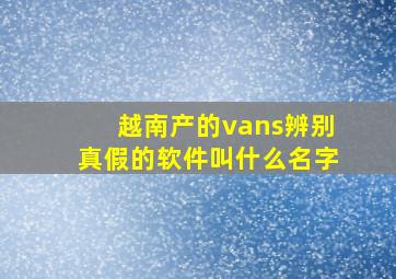 越南产的vans辨别真假的软件叫什么名字