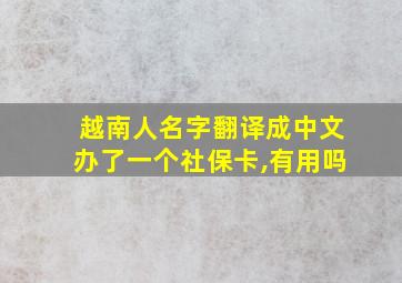 越南人名字翻译成中文办了一个社保卡,有用吗