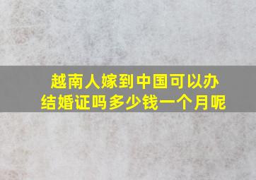 越南人嫁到中国可以办结婚证吗多少钱一个月呢