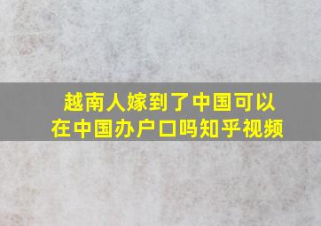 越南人嫁到了中国可以在中国办户口吗知乎视频