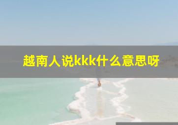 越南人说kkk什么意思呀